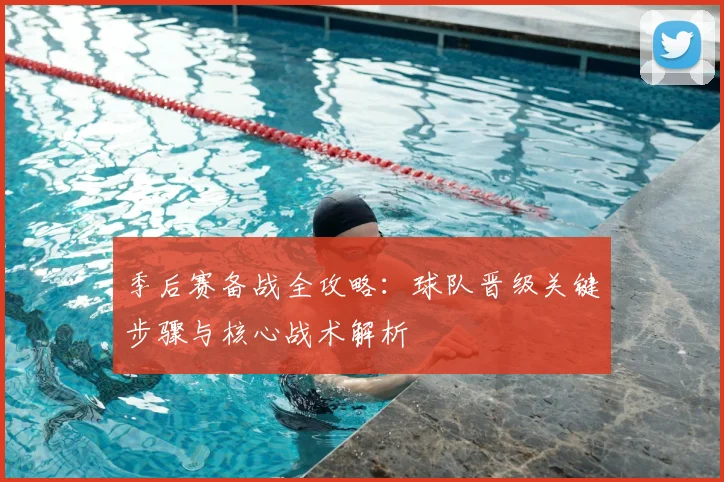 季后赛备战全攻略：球队晋级关键步骤与核心战术解析