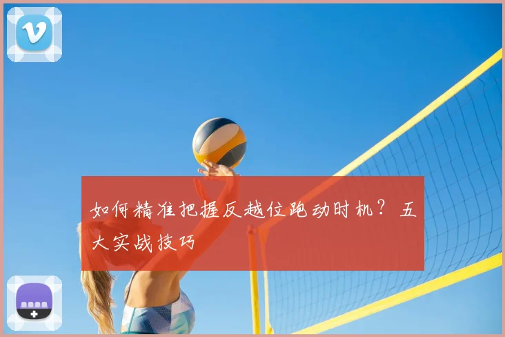 如何精准把握反越位跑动时机？五大实战技巧