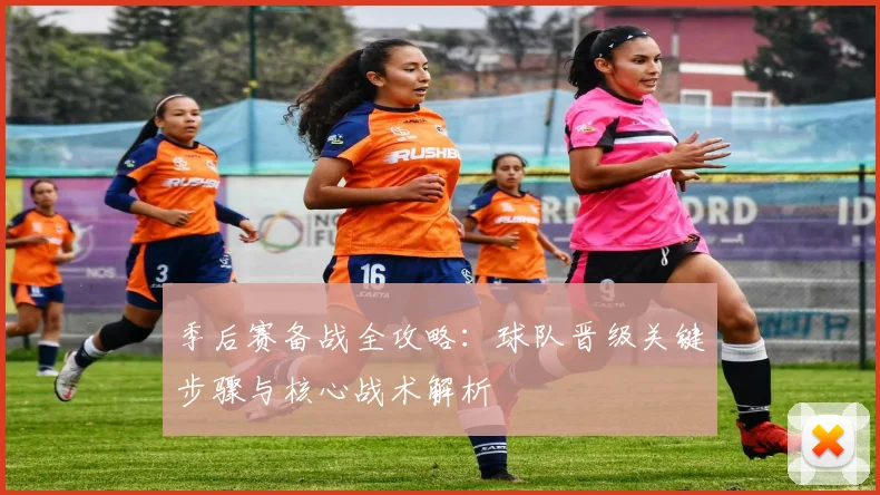 季后赛备战全攻略：球队晋级关键步骤与核心战术解析