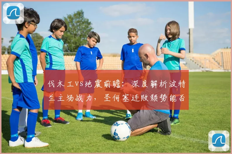 伐木工vs地震前瞻：深度解析波特兰主场战力，圣何塞连败颓势能否止住？