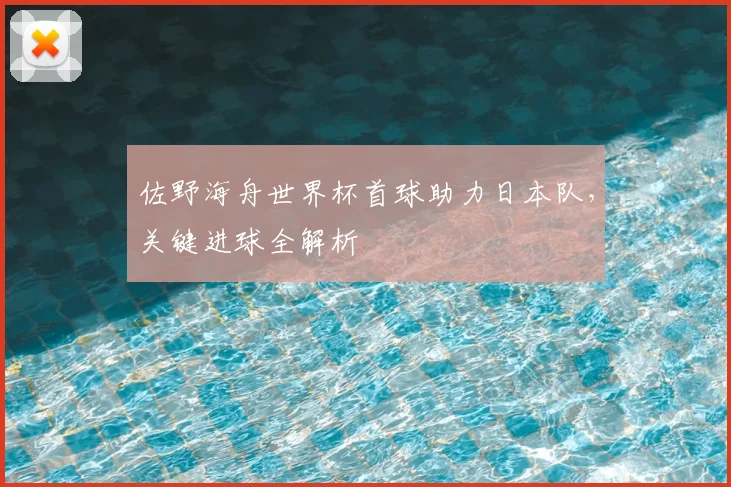 佐野海舟世界杯首球助力日本队，关键进球全解析