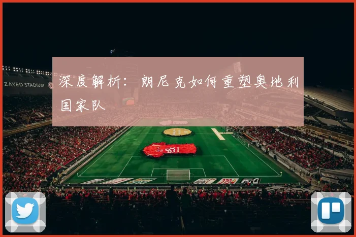 深度解析:朗尼克如何重塑奥地利国家队
