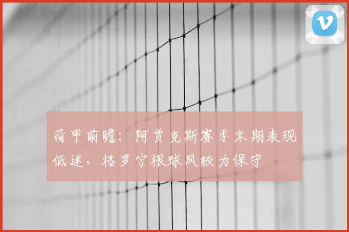 荷甲前瞻：阿贾克斯赛季末期表现低迷，格罗宁根球风较为保守