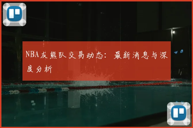 NBA灰熊队交易动态：最新消息与深度分析